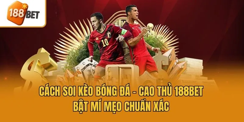 Cách Soi Kèo Bóng Đá - Cao Thủ 188bet Bật Mí Mẹo Chuẩn Xác