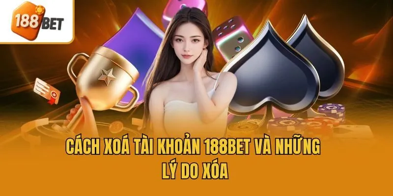 Cách xoá tài khoản 188bet và những lý do xóa
