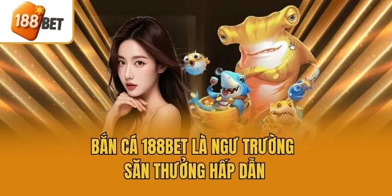 Bắn cá 188bet là ngư trường săn thưởng hấp dẫn