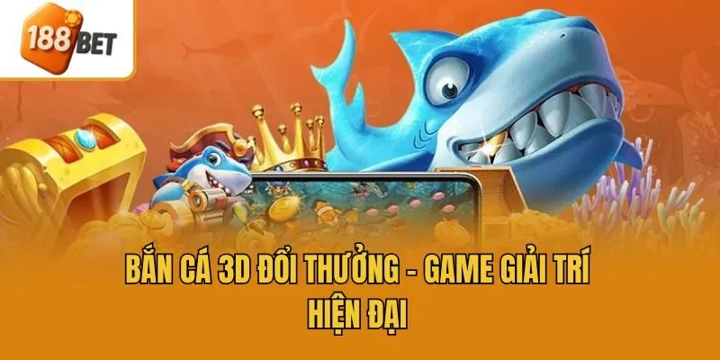 Bắn cá 3D đổi thưởng - Game giải trí hiện đại