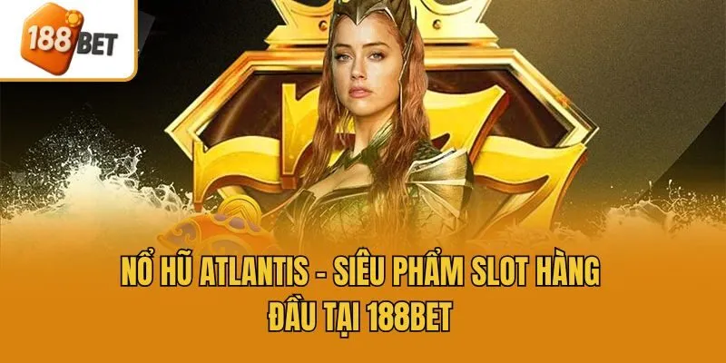 Nổ hũ Atlantis - Siêu phẩm slot hàng đầu tại 188bet