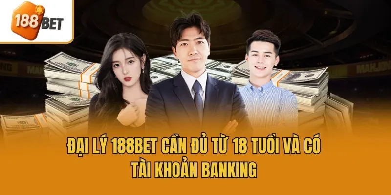 Đại lý 188bet cần đủ từ 18 tuổi và có tài khoản banking