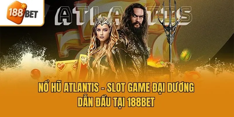 Nổ Hũ Atlantis - Slot Game Đại Dương Dẫn Đầu Tại 188bet